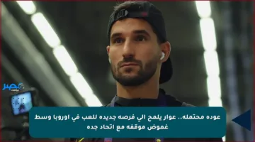 عودة محتملة.. عوار يلمح إلى فرصة جديدة للعب في أوروبا وسط غموض موقفه مع اتحاد جدة